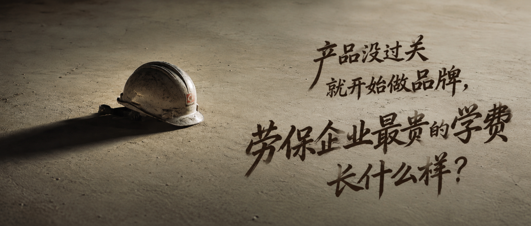 产品没过关就开始做品牌，劳保企业最贵的学费长什么样？